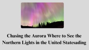 Chasing the Aurora Where to See the Northern Lights in the United States
